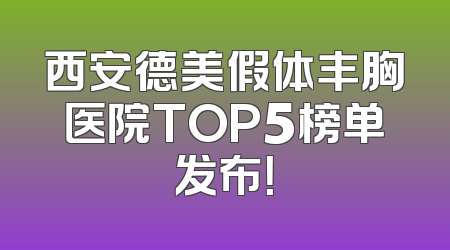西安德美假体丰胸医院TOP5榜单发布！