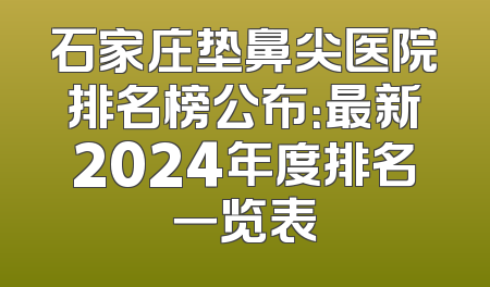 石家庄垫鼻尖医院排名榜公布：最新2024年度排名一览表