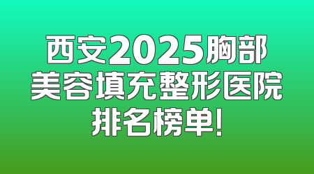 西安2025胸部美容填充整形医院排名榜单！