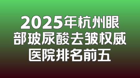 2025年杭州眼部玻尿酸去皱权威医院排名前五