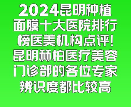 2024昆明种植面膜十大医院排行榜医美机构点评！昆明赫柏医疗美容门诊部的各位专家辨识度都比较高