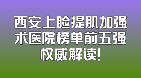 西安上睑提肌加强术医院榜单前五强权威解读！