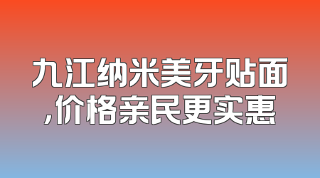 九江纳米美牙贴面，价格亲民更实惠