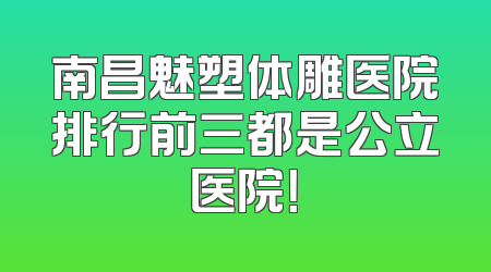 南昌魅塑体雕医院排行前三都是公立医院！