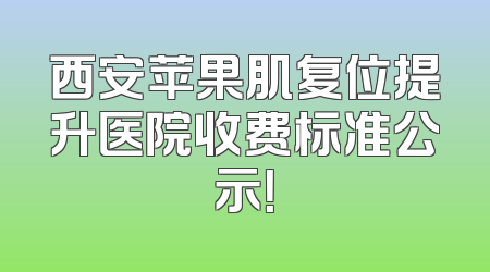 西安苹果肌复位提升医院收费标准公示！