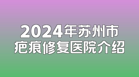 2024年苏州市疤痕修复医院介绍