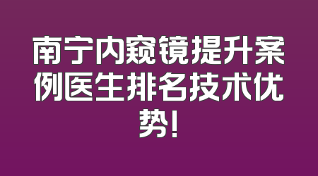 南宁内窥镜提升案例医生排名技术优势!