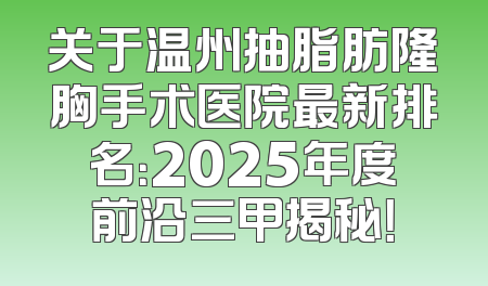 关于温州抽脂肪隆胸手术医院最新排名：2025年度前沿三甲揭秘！