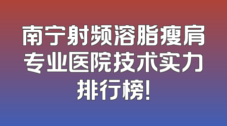 南宁射频溶脂瘦肩专业医院技术实力排行榜！