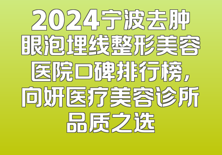 2024宁波去肿眼泡埋线整形美容医院口碑排行榜，向妍医疗美容诊所品质之选