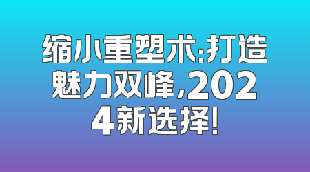 缩小重塑术：打造魅力双峰，2024新选择！