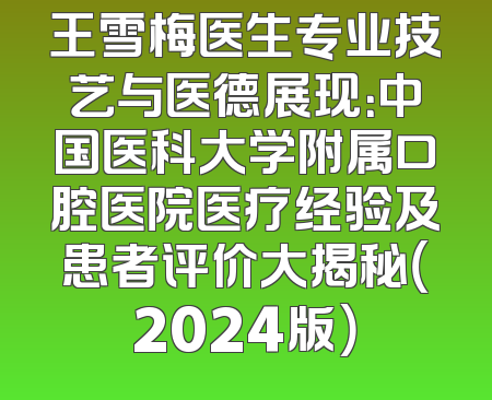 王雪梅医生专业技艺与医德展现：中国医科大学附属口腔医院医疗经验及患者评价大揭秘（2024版）