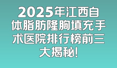 2025年江西自体脂肪隆胸填充手术医院排行榜前三大揭秘！