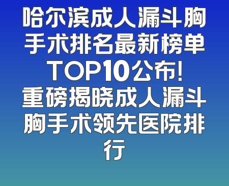 哈尔滨成人漏斗胸手术排名最新榜单TOP10公布！重磅揭晓成人漏斗胸手术领先医院排行