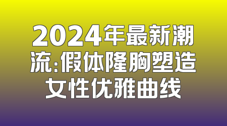 2024年最新潮流：假体隆胸塑造女性优雅曲线