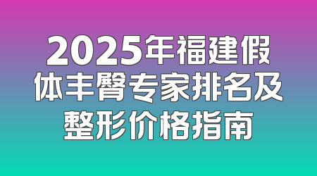 2025年福建假体丰臀专家排名及整形价格指南