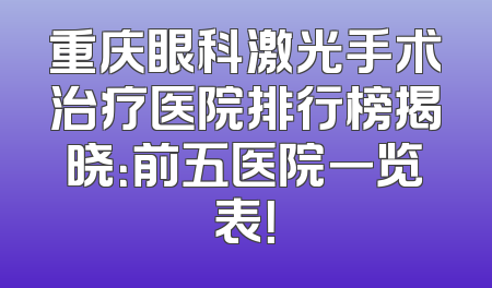 重庆眼科激光手术治疗医院排行榜揭晓：前五医院一览表！