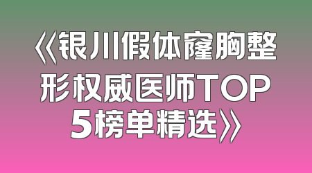 《银川假体窿胸整形权威医师TOP5榜单精选》
