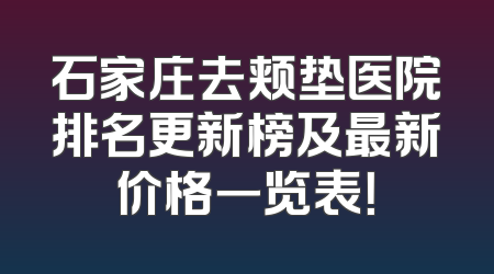 石家庄去颊垫医院排名更新榜及最新价格一览表！