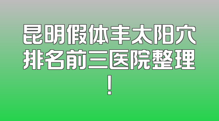昆明假体丰太阳穴排名前三医院整理！