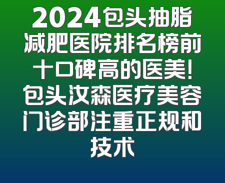 2024包头抽脂减肥医院排名榜前十口碑高的医美！包头汝森医疗美容门诊部注重正规和技术