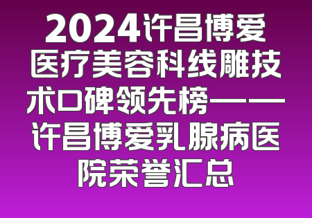 2024许昌博爱医疗美容科线雕技术口碑领先榜——许昌博爱乳腺病医院荣誉汇总
