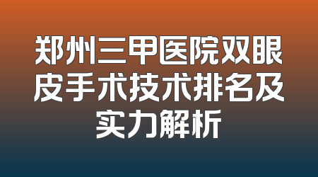 郑州三甲医院双眼皮手术技术排名及实力解析
