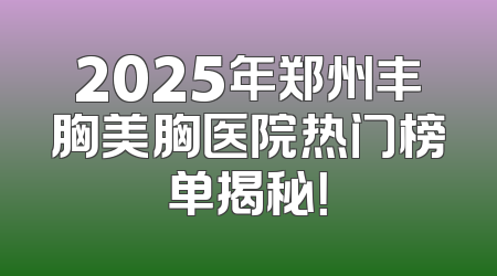 2025年郑州丰胸美胸医院热门榜单揭秘！