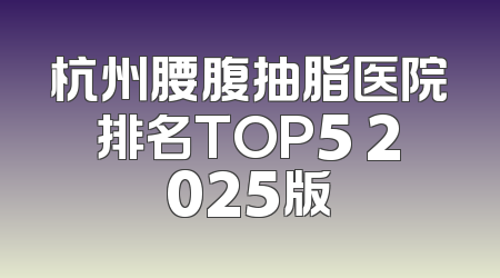 杭州腰腹抽脂医院排名TOP5 2025版