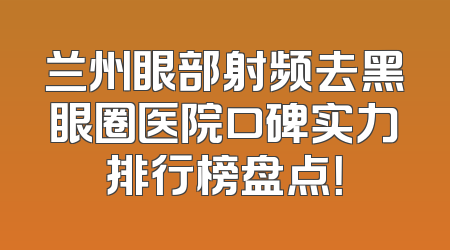 兰州眼部射频去黑眼圈医院口碑实力排行榜盘点！
