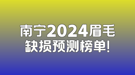 南宁2024眉毛缺损预测榜单！