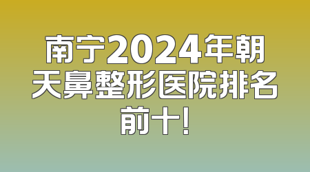 南宁2024年朝天鼻整形医院排名前十！