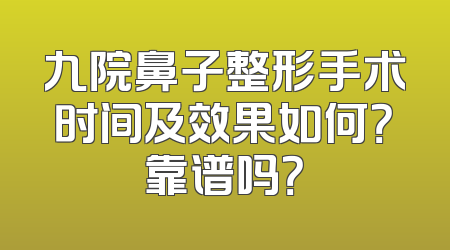 九院鼻子整形手术时间及效果如何？靠谱吗？