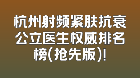 杭州射频紧肤抗衰公立医生权威排名榜(抢先版)!