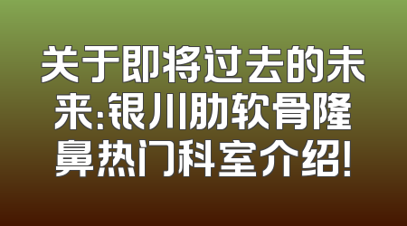 关于即将过去的未来：银川肋软骨隆鼻热门科室介绍！