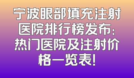 宁波眼部填充注射医院排行榜发布：热门医院及注射价格一览表！