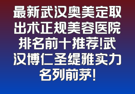最新武汉奥美定取出术正规美容医院排名前十推荐！武汉博仁圣缇雅实力名列前茅！