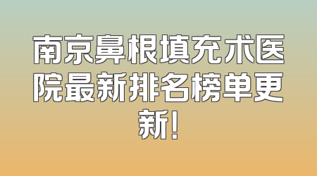 南京鼻根填充术医院最新排名榜单更新！