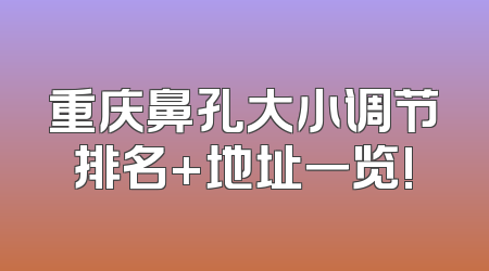 重庆鼻孔大小调节排名+地址一览!