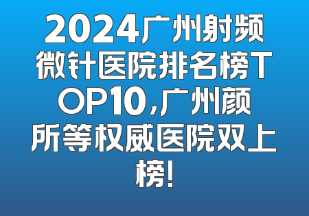 2024广州射频微针医院排名榜TOP10，广州颜所等权威医院双上榜！