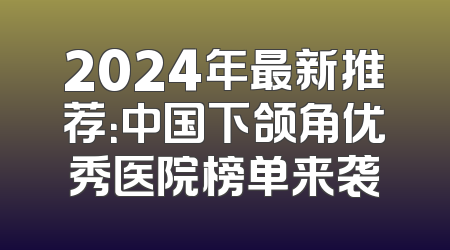 2024年最新推荐：中国下颌角优秀医院榜单来袭