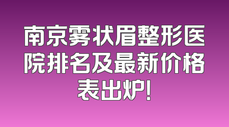 南京雾状眉整形医院排名及最新价格表出炉！
