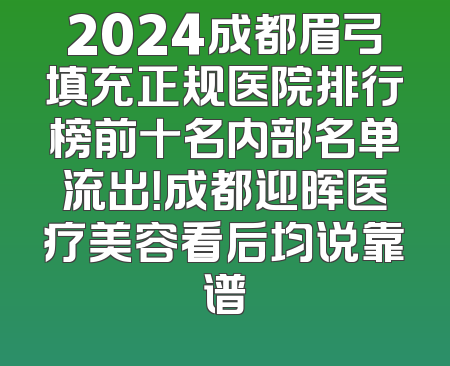 2024成都眉弓填充正规医院排行榜前十名内部名单流出！成都迎晖医疗美容看后均说靠谱