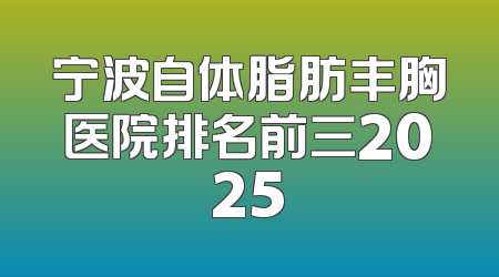 宁波自体脂肪丰胸医院排名前三2025