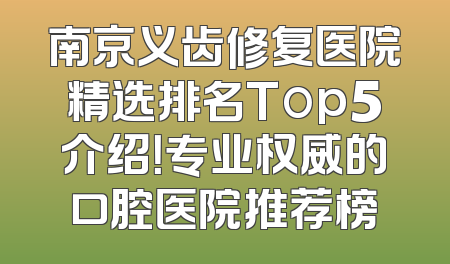 南京义齿修复医院精选排名Top5介绍！专业权威的口腔医院推荐榜