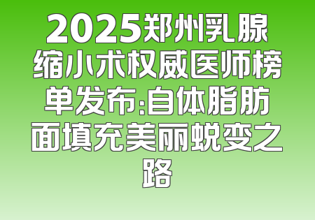 2025郑州乳腺缩小术权威医师榜单发布：自体脂肪面填充美丽蜕变之路