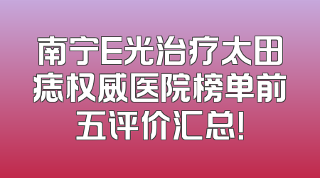 南宁E光治疗太田痣权威医院榜单前五评价汇总！