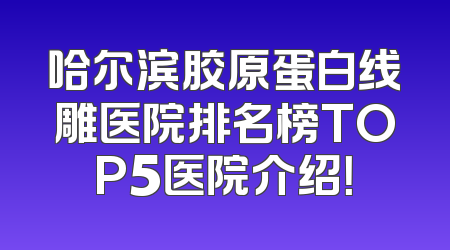哈尔滨胶原蛋白线雕医院排名榜TOP5医院介绍！