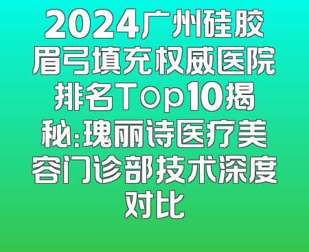 2024广州硅胶眉弓填充权威医院排名Top10揭秘：瑰丽诗医疗美容门诊部技术深度对比