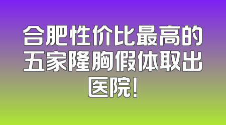 合肥性价比最高的五家隆胸假体取出医院！